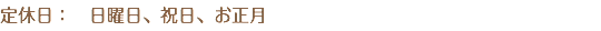 定休日：　日曜日、祝日、お正月