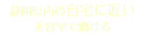 静岡県内の自宅に近い 美容室で働ける