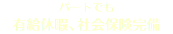 パートでも 有給休暇、社会保険完備